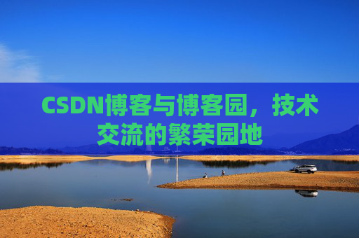 CSDN博客与博客园，技术交流的繁荣园地